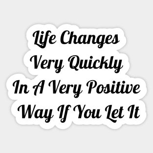 Life Changes Very Quickly In A Very Positive Way Sticker